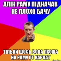 Алік раму підкачав не плохо бачу тільки шось вона пхожа на раму от Карпат