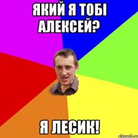 який я тобі Алексей? Я Лесик!