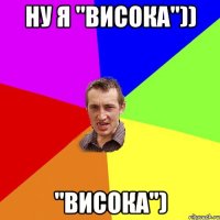 Ну я "висока")) "висока")