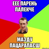 ЕЕЕ ПАРЕНЬ ПАЛЕКЧЕ МАЗДУ ПАЦАРАПАЄШ