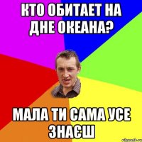 КТО ОБИТАЕТ НА ДНЕ ОКЕАНА? МАЛА ТИ САМА УСЕ ЗНАЄШ