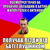 Посмотрел тачку на прокачку. Заєбашив в батіне жигулі телек с антеною Получав пізди від баті глушником