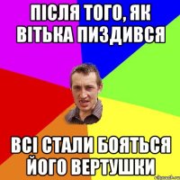 Після того, як Вітька пиздився всі стали бояться його вертушки