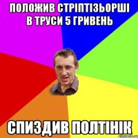 ПОЛОЖИВ СТРІПТІЗЬОРШІ В ТРУСИ 5 ГРИВЕНЬ СПИЗДИВ ПОЛТІНІК