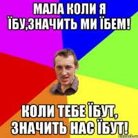 мала коли я їбу,значить ми їбем! коли тебе їбут, значить нас їбут!