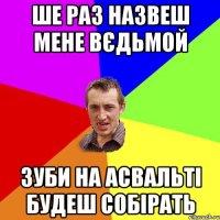 Ше раз назвеш мене вєдьмой Зуби на асвальті будеш собірать