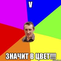 V значит В Цвет!!!