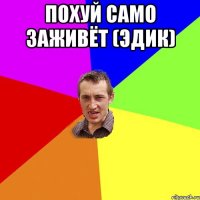 Похуй само заживёт (Эдик) 