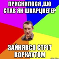 Приснилося ,шо став як Шварцнегер зайнявся стріт воркаутом