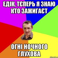 едік, тєперь я знаю кто зажигаєт огні ночного Глухова