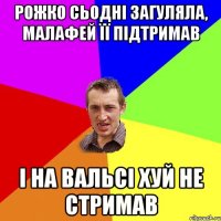 Рожко сьодні загуляла, Малафей її підтримав і на вальсі хуй не стримав