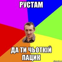 рустам да ти чьоткій пацик