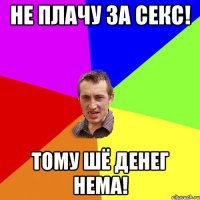 не плачу за секс! тому шё денег нема!