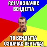 єсі v означає вендетта то вендетта означає вертуха!