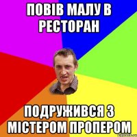 ПОВІВ МАЛУ В РЕСТОРАН ПОДРУЖИВСЯ З МІСТЕРОМ ПРОПЕРОМ