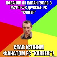 побачив як Валан гуляв в матчі фк Дружба- FC "Kareer" Став істіним фанатом FC "Kareer" !