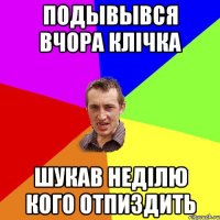 Подывывся вчора Клічка Шукав неділю кого отпиздить