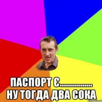  паспорт є................ ну тогда два сока