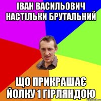 Іван Васильович настільки брутальний що прикрашає йолку 1 гірляндою