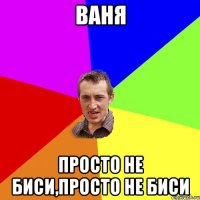 Ваня Просто не биси,просто не биси