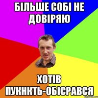 більше собі не довіряю хотів пукнкть-обісрався