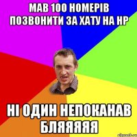 мав 100 номерів позвонити за хату на НР ні один непоканав бляяяяя