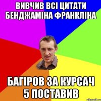 вивчив всі цитати бенджаміна франкліна багіров за курсач 5 поставив