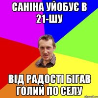 Саніна уйобує в 21-шу від радості бігав голий по селу