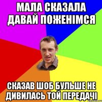 Мала сказала давай поженімся Сказав шоб бульше не дивилась той передачі