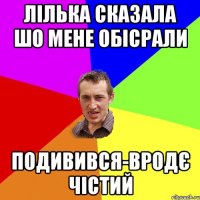 Лілька сказала шо мене обісрали подивився-вродє чістий