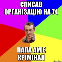 Списав організацію на 74 Папа ам е крімінал