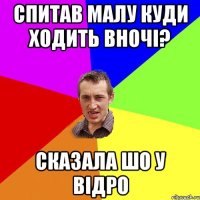 спитав малу куди ходить вночі? сказала шо у відро