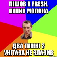 пішов в Fresh, купив молока два тижні з унітаза не злазив