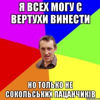 Я всех могу с вертухи винести но только не сокольських пацанчиків