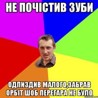 Не почістив зуби одпиздив малого,забрав орбіт шоб перегара не було