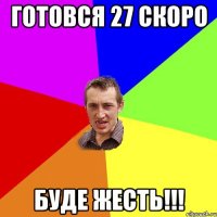 Готовся 27 скоро Буде жесть!!!