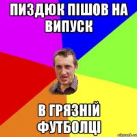 пиздюк пішов на випуск в грязній футболці