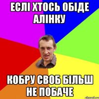 еслі хтось обіде алінку кобру своб більш не побаче