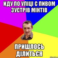 иду по уліці с пивом зустрів мінтів пришлось ділиться