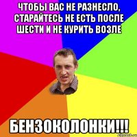 Чтобы вас не разнесло, старайтесь не есть после шести и не курить возле бензоколонки!!!