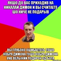 якшо до вас приходив на никалай димон и вы считаете шо ниче не подарыв вы глубоко ошибаетесь тошо кобра димона тошо кобра димона уже велыкий подарок од бога