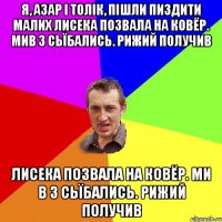 Я, Азар і толік, пішли пиздити малих Лисека позвала на ковёр. Мив 3 сьїбались. Рижий получив Лисека позвала на ковёр. Ми в 3 сьїбались. Рижий получив