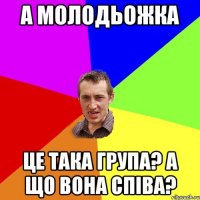 А молодьожка Це така група? А що вона співа?