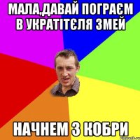 МАЛА,ДАВАЙ ПОГРАЄМ В УКРАТІТЄЛЯ ЗМЕЙ НАЧНЕМ З КОБРИ