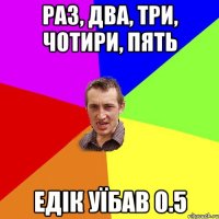 Раз, Два, Три, Чотири, Пять Едік уїбав 0.5