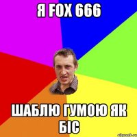 Я fox 666 Шаблю гумою як біс