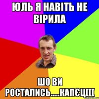 Юль я навіть не вірила шо ви ростались.....капєц(((