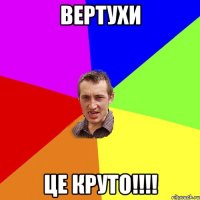 Вертухи це круто!!!!