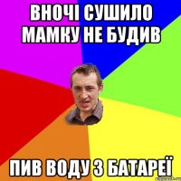 Вночі сушило мамку не будив Пив воду з батареї