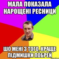 мала показала нарощені ресници шо мені з того, краще підмишки побрей